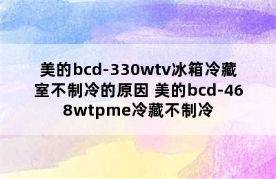 美的bcd-330wtv冰箱冷藏室不制冷的原因 美的bcd-468wtpme冷藏不制冷